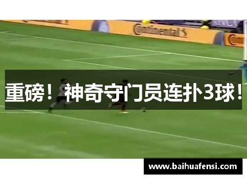 重磅!神奇守门员连扑3球!