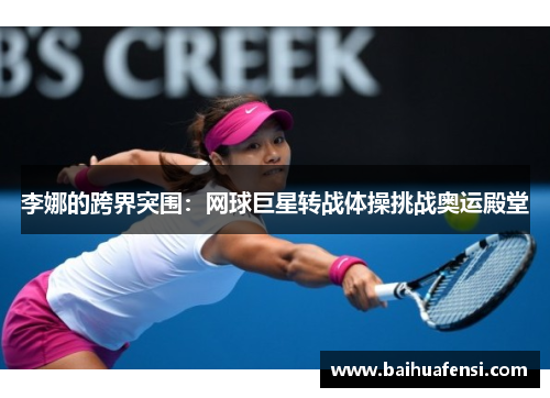 李娜的跨界突围:网球巨星转战体操挑战奥运殿堂